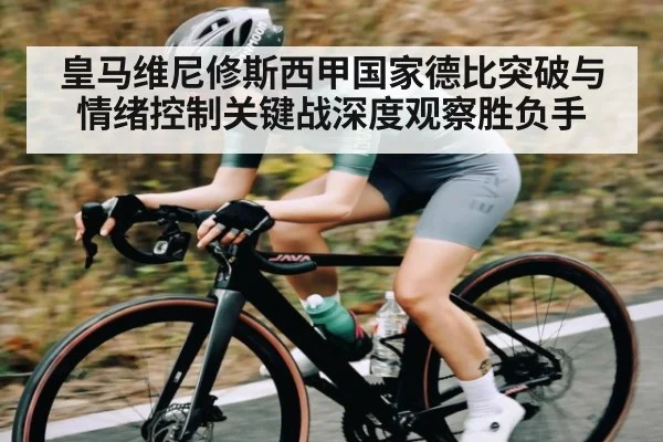 皇马维尼修斯西甲国家德比突破与情绪控制关键战深度观察胜负手